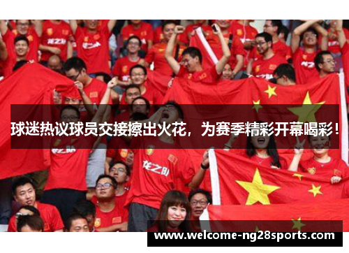 球迷热议球员交接擦出火花，为赛季精彩开幕喝彩！