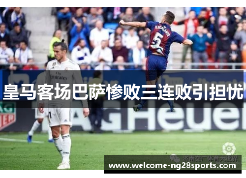 皇马客场巴萨惨败三连败引担忧