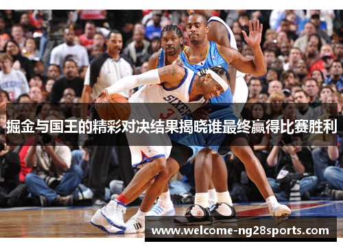 掘金与国王的精彩对决结果揭晓谁最终赢得比赛胜利