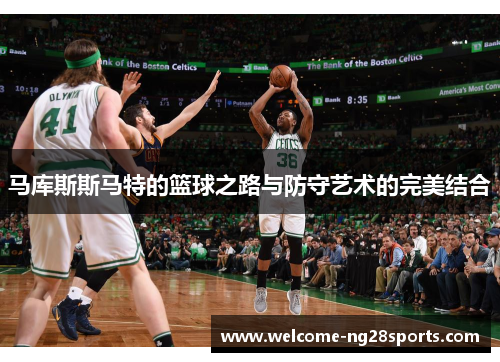 马库斯斯马特的篮球之路与防守艺术的完美结合