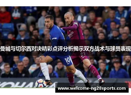 曼城与切尔西对决精彩点评分析揭示双方战术与球员表现