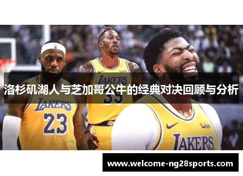 洛杉矶湖人与芝加哥公牛的经典对决回顾与分析