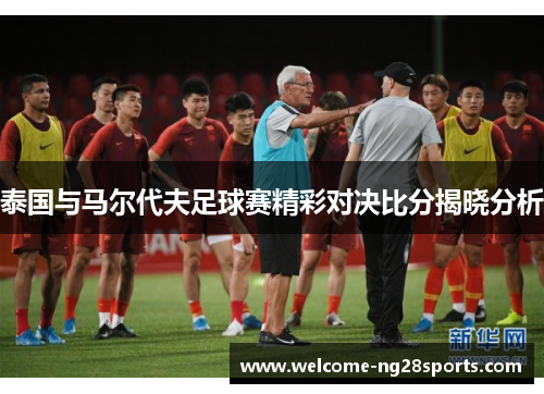 泰国与马尔代夫足球赛精彩对决比分揭晓分析