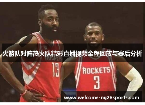 火箭队对阵热火队精彩直播视频全程回放与赛后分析