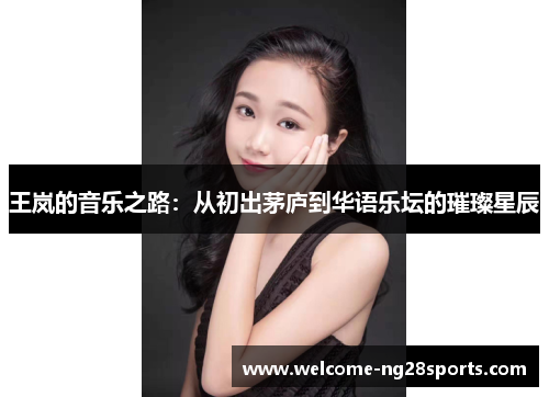 王岚的音乐之路：从初出茅庐到华语乐坛的璀璨星辰